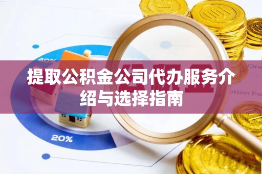 朗县提取公积金公司代办服务介绍与选择指南