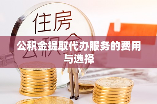 朗县公积金提取代办服务的费用与选择
