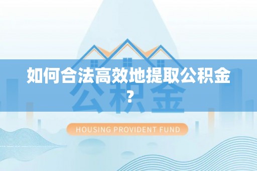 朗县如何合法高效地提取公积金？