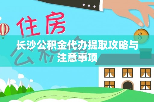 朗县长沙公积金代办提取攻略与注意事项