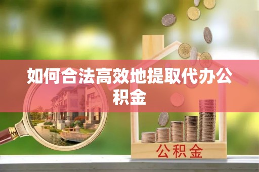 朗县如何合法高效地提取代办公积金