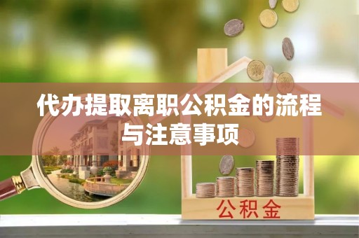 朗县代办提取离职公积金的流程与注意事项