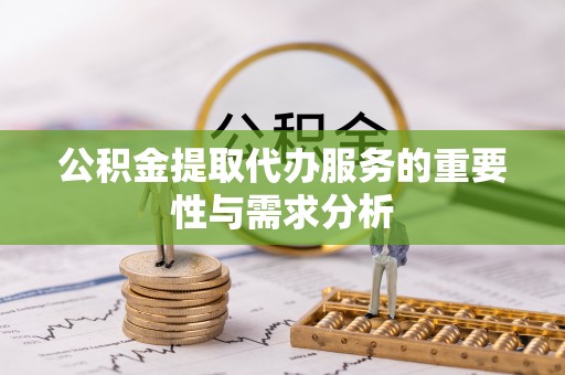 朗县公积金提取代办服务的重要性与需求分析