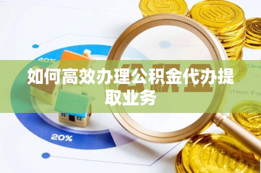 朗县如何高效办理公积金代办提取业务